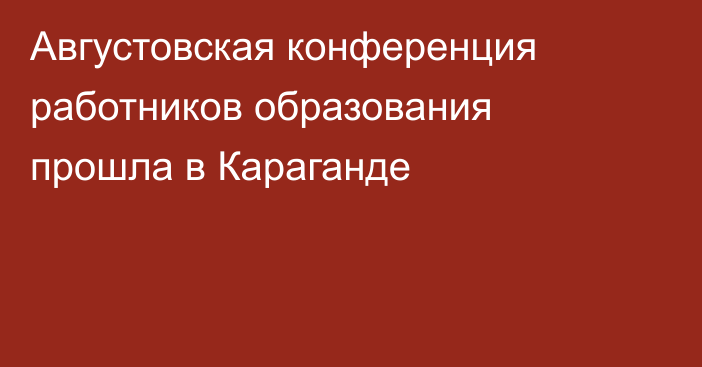 Августовская конференция работников образования прошла в Караганде