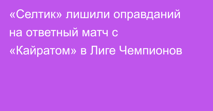 «Селтик» лишили оправданий на ответный матч с «Кайратом» в Лиге Чемпионов