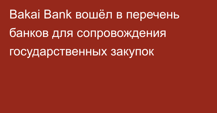 Bakai Bank вошёл в перечень банков для сопровождения государственных закупок