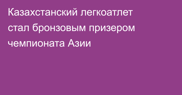 Казахстанский легкоатлет стал бронзовым призером чемпионата Азии