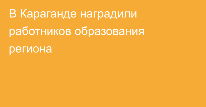 В Караганде наградили работников образования региона