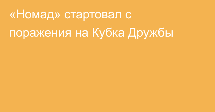 «Номад» стартовал с поражения на Кубка Дружбы