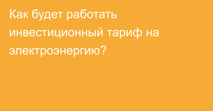 Как будет работать инвестиционный тариф на электроэнергию?