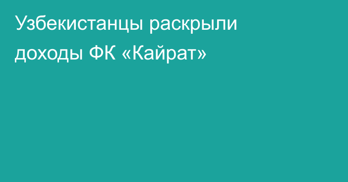 Узбекистанцы раскрыли доходы ФК «Кайрат»