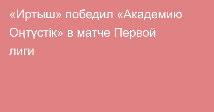 «Иртыш» победил «Академию Оңтүстік» в матче Первой лиги