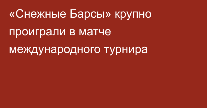 «Снежные Барсы» крупно проиграли в матче международного турнира