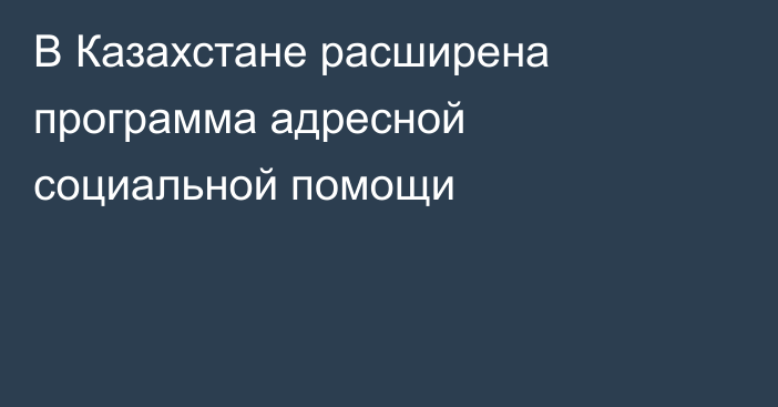 В Казахстане расширена программа адресной социальной помощи