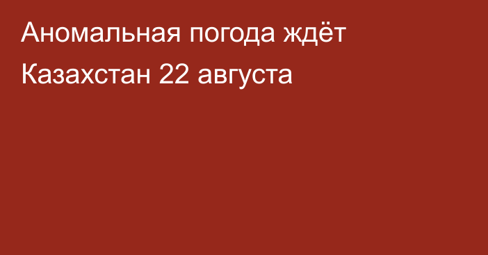 Аномальная погода ждёт Казахстан 22 августа