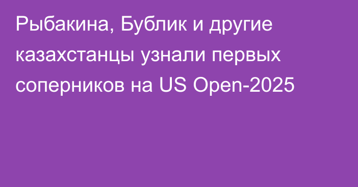 Рыбакина, Бублик и другие казахстанцы узнали первых соперников на US Open-2025