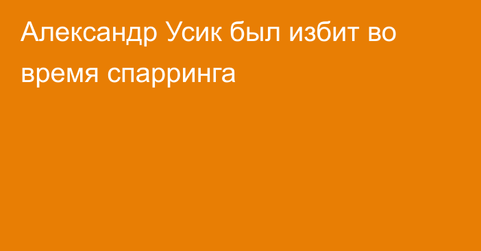 Александр Усик был избит во время спарринга