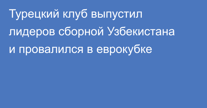 Турецкий клуб выпустил лидеров сборной Узбекистана и провалился в еврокубке