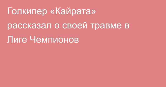 Голкипер «Кайрата» рассказал о своей травме в Лиге Чемпионов