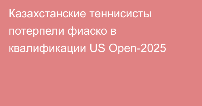 Казахстанские теннисисты потерпели фиаско в квалификации US Open-2025