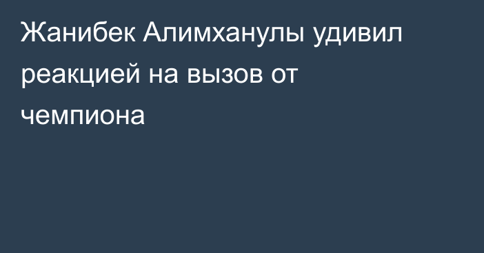 Жанибек Алимханулы удивил реакцией на вызов от чемпиона