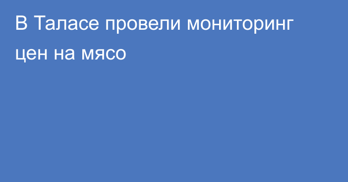 В Таласе провели мониторинг цен на мясо