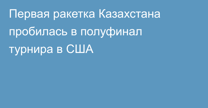 Первая ракетка Казахстана пробилась в полуфинал турнира в США