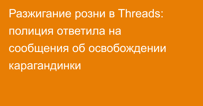 Разжигание розни в Threads: полиция ответила на сообщения об освобождении карагандинки