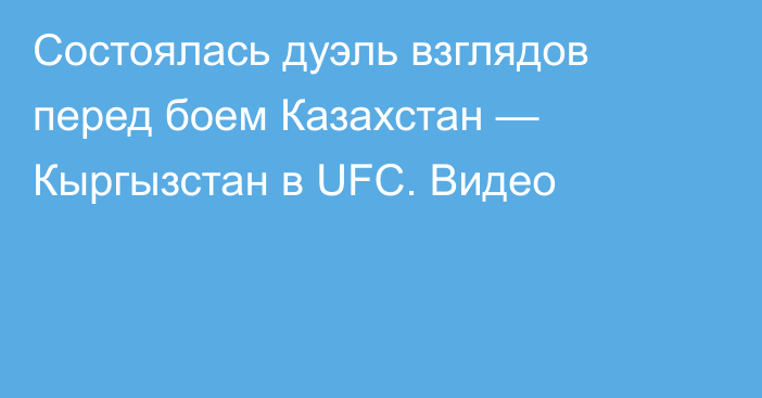 Состоялась дуэль взглядов перед боем Казахстан — Кыргызстан в UFC. Видео