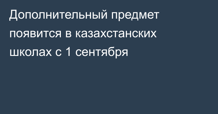 Дополнительный предмет появится в казахстанских школах с 1 сентября