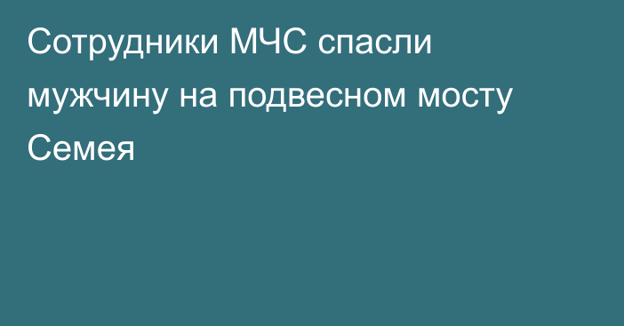 Сотрудники МЧС спасли мужчину на подвесном мосту Семея