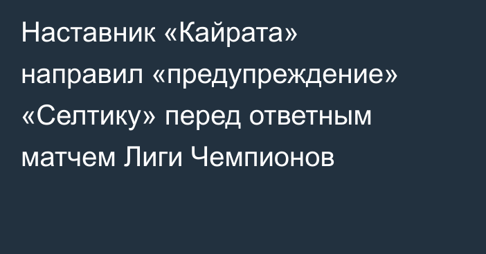 Наставник «Кайрата» направил «предупреждение» «Селтику» перед ответным матчем Лиги Чемпионов