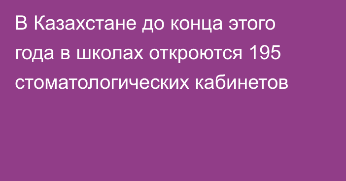 В Казахстане до конца этого года в школах откроются 195 стоматологических кабинетов