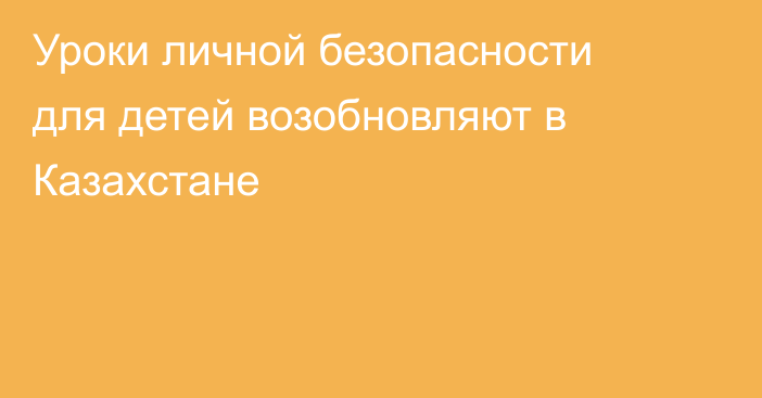 Уроки личной безопасности для детей возобновляют в Казахстане