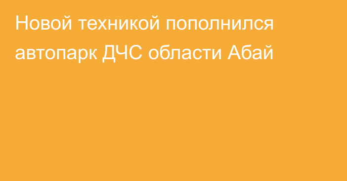 Новой техникой пополнился автопарк ДЧС области Абай
