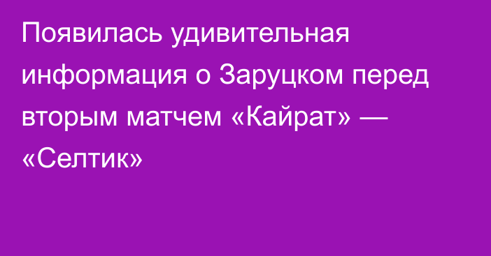 Появилась удивительная информация о Заруцком перед вторым матчем «Кайрат» — «Селтик»