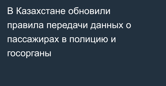 В Казахстане обновили правила передачи данных о пассажирах в полицию и госорганы