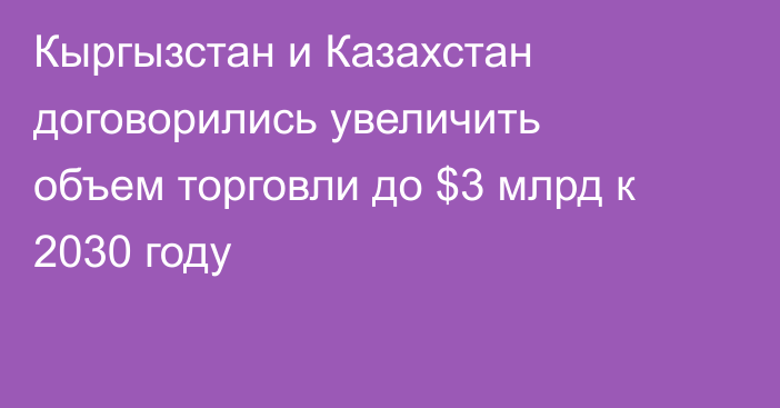 Кыргызстан и Казахстан договорились увеличить объем торговли до $3 млрд к 2030 году