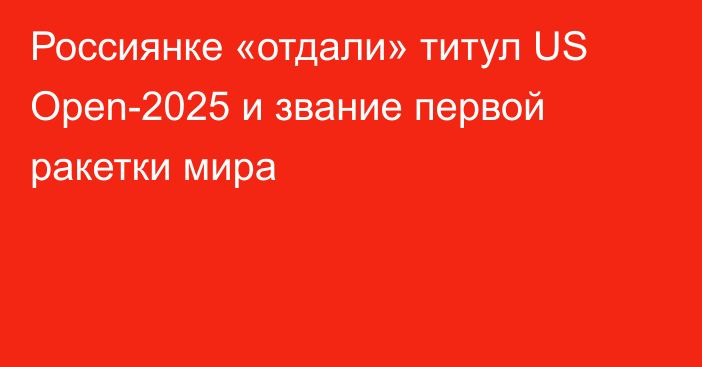 Россиянке «отдали» титул US Open-2025 и звание первой ракетки мира