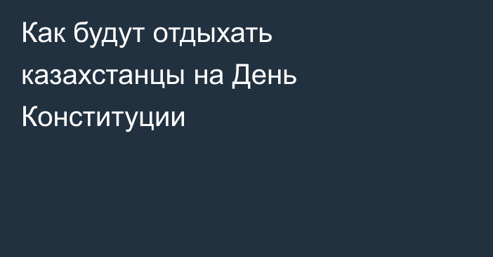 Как будут отдыхать казахстанцы на День Конституции
