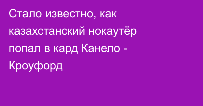 Стало известно, как казахстанский нокаутёр попал в кард Канело - Кроуфорд