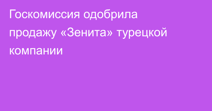 Госкомиссия одобрила продажу «Зенита» турецкой компании