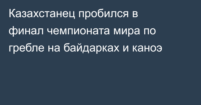 Казахстанец пробился в финал чемпионата мира по гребле на байдарках и каноэ
