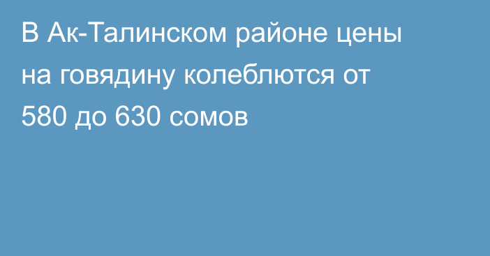 В Ак-Талинском районе цены на говядину колеблются от 580 до 630 сомов