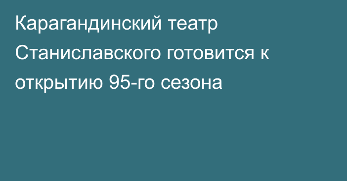 Карагандинский театр Станиславского готовится к открытию 95-го сезона