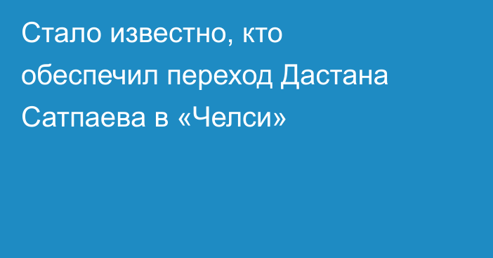 Стало известно, кто обеспечил переход Дастана Сатпаева в «Челси»