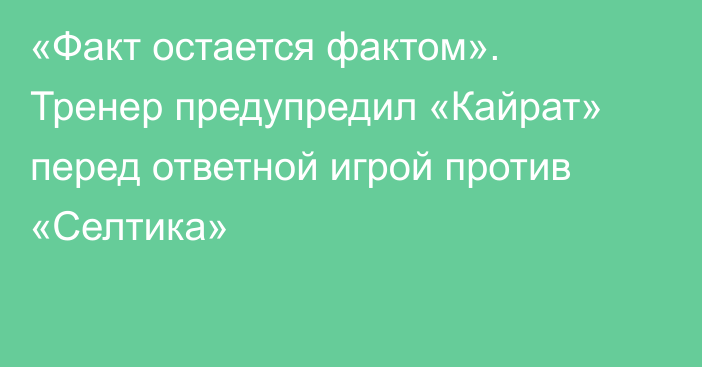 «Факт остается фактом». Тренер предупредил «Кайрат» перед ответной игрой против «Селтика»