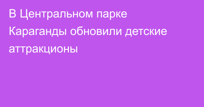 В Центральном парке Караганды обновили детские аттракционы