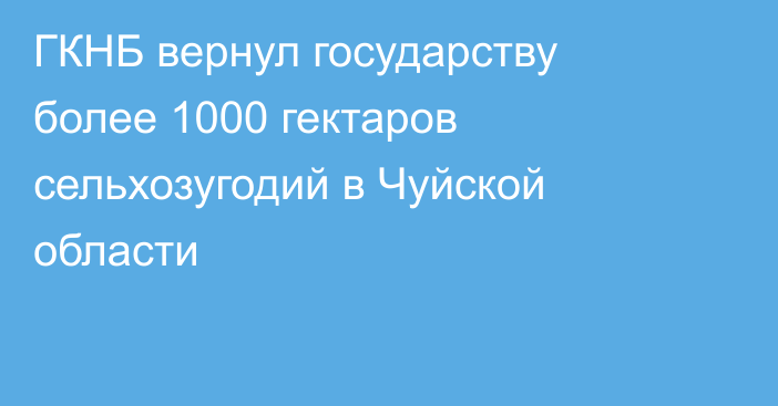 ГКНБ вернул государству более 1000 гектаров сельхозугодий в Чуйской области