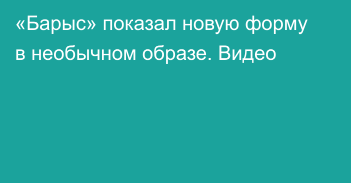 «Барыс» показал новую форму в необычном образе. Видео