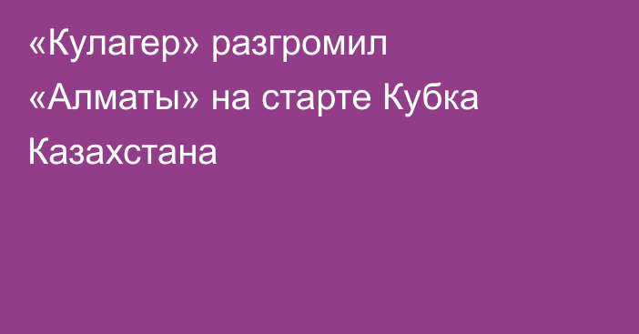 «Кулагер» разгромил «Алматы» на старте Кубка Казахстана
