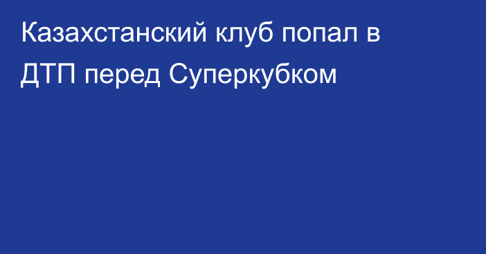 Казахстанский клуб попал в ДТП перед Суперкубком