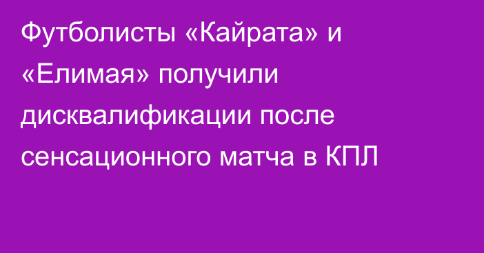 Футболисты «Кайрата» и «Елимая» получили дисквалификации после сенсационного матча в КПЛ