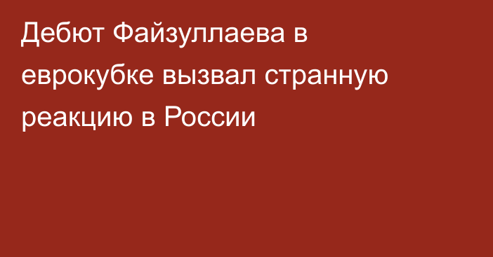 Дебют Файзуллаева в еврокубке вызвал странную реакцию в России