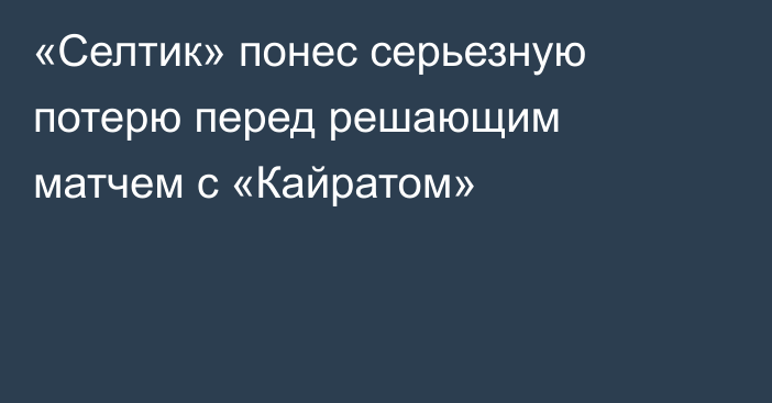 «Селтик» понес серьезную потерю перед решающим матчем с «Кайратом»