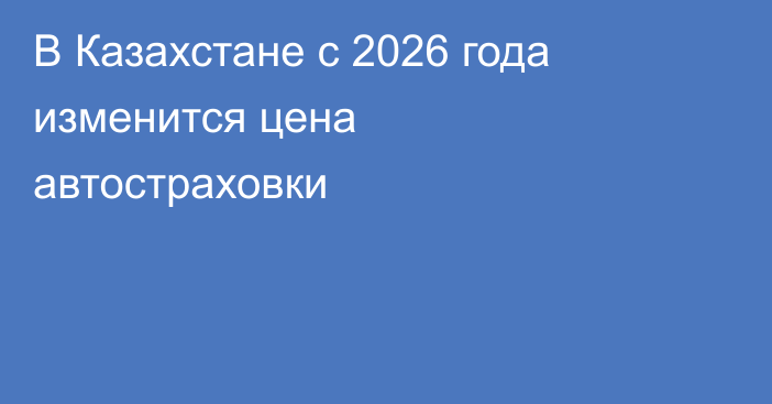 В Казахстане с 2026 года изменится цена автостраховки