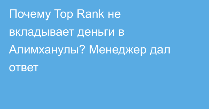 Почему Top Rank не вкладывает деньги в Алимханулы? Менеджер дал ответ